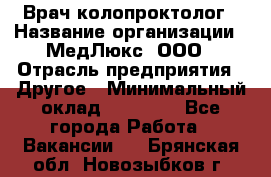 Врач-колопроктолог › Название организации ­ МедЛюкс, ООО › Отрасль предприятия ­ Другое › Минимальный оклад ­ 30 000 - Все города Работа » Вакансии   . Брянская обл.,Новозыбков г.